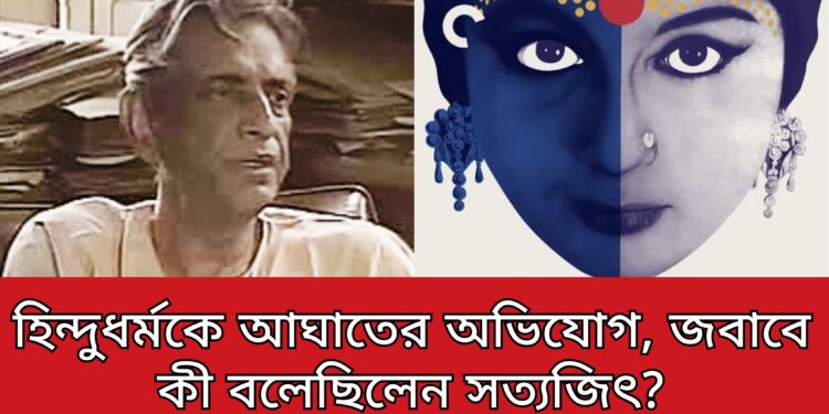 হিন্দুধর্মকে আঘাতের অভিযোগ , জবাবে কী বলেছিলেন সত্যজিৎ ?